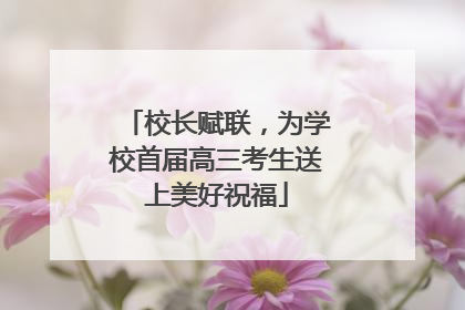 校长赋联，为学校首届高三考生送上美好祝福